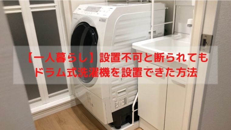 【一人暮らし】設置不可と断られてもドラム式洗濯機を設置できた方法